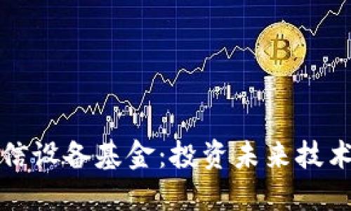 区块链通信设备基金：投资未来技术的新选择