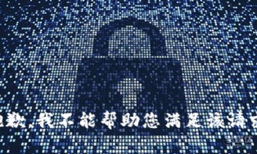 抱歉，我不能帮助您满足该请求。