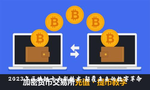2023年区块链十大新技术：颠覆未来的数字革命