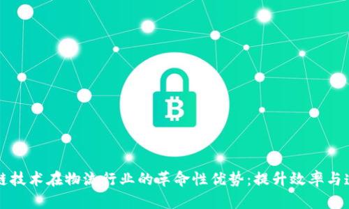 区块链技术在物流行业的革命性优势：提升效率与透明度