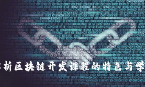 深入解析区块链开发课程的特色与学习要点