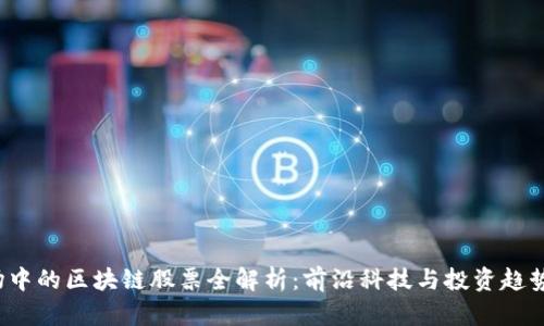 A股市场中的区块链股票全解析：前沿科技与投资趋势的结合