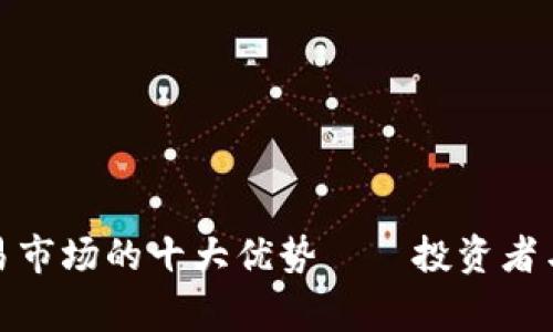探索区块链源码交易市场的十大优势——投资者与开发者的双赢之路