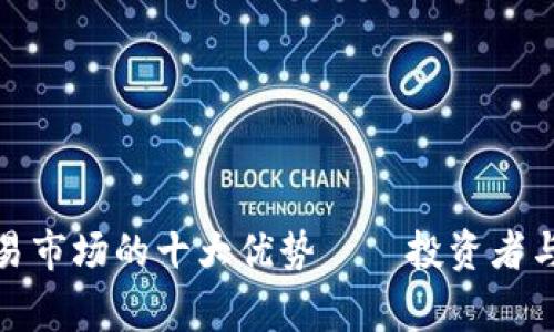 探索区块链源码交易市场的十大优势——投资者与开发者的双赢之路