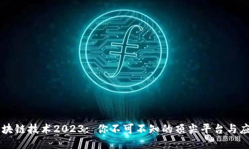 区块链技术2023: 你不可不知的顶尖平台与应用