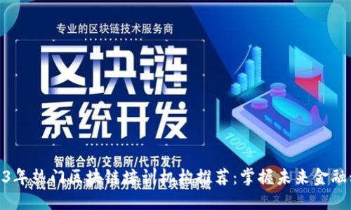 2023年热门区块链培训机构推荐：掌握未来金融科技