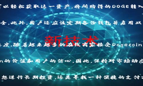 在加密货币世界中，Dogecoin（DOGE）是一种备受欢迎的加密货币，基于其社区文化和幽默感而广受欢迎。至于其在TP钱包中的链，Dogecoin是基于自己的区块链，而TP钱包则支持多种区块链资产。这使得用户能够在一个平台上方便地管理多种加密货币，包括DOGE。

### Dogecoin的基本介绍
Dogecoin自2013年推出以来，已成为一种流行的去中心化数字货币。其基础是比特币的底层技术，但相较之下，Dogecoin的交易速度及费用都显得更加友好。这种货币的标志是一只可爱的柴犬，源自互联网流行的“Doge”表情包，因此吸引了大量的年轻人和互联网用户。

### TP钱包及其支持的链
TP钱包简介
TP钱包是一个多链钱包，用户可以在其中安全地存储和管理不同类型的加密资产。它支持包括以太坊、比特币、TRON、EOS等在内的多条区块链，这使得用户不必在多个钱包之间切换，从而简化了资产管理的复杂性。此外，TP钱包的用户界面友好，方便新手使用，同时也满足了经验丰富的交易者的需求。

Dogecoin如何在TP钱包中运作
为了在TP钱包中使用Dogecoin，用户需要首先下载并安装TP钱包应用。随后，用户可以选择创建新钱包或导入现有钱包。在完成这一步后，用户可以在平台上选择“添加资产”并找到Dogecoin。这一过程十分简单，大大降低了用户进入加密货币市场的门槛。

### Dogecoin的特性
交易速度与费用
与许多其他加密货币相比，Dogecoin的交易速度非常快，通常在几秒钟内就能完成。这一特性使其在小额支付方面尤其受欢迎。更重要的是，Dogecoin的交易费用通常极低，有时甚至接近于零。这种低费用的特点让很多小型商家愿意接受这种数字货币作为交易方式。

社区支持与文化影响
Dogecoin不仅是一种数字货币，更是一个强大的社区。Dogecoin的支持者们常常在社交媒体上分享与货币相关的幽默内容，以拉近与新用户之间的距离。这种文化现象不仅促进了Dogecoin的传播，也形成了一个温暖、包容的社区氛围。社区成员之间的相互支持、慈善活动和共同创造愉快的氛围，使得Dogecoin在加密货币市场独树一帜。

### 如何购买和存储Dogecoin
购买Dogecoin
在TP钱包中，用户可以将法币（如美元、人民币等）资产转换为狗狗币。通过在支持Dogecoin交易的平台（如Binance, Huobi等）中进行买卖，用户可以轻松获取这一资产。将所购得的DOGE转入TP钱包，即可开始体验其便捷的存储与管理功能。

安全存储和资产管理
在持有任何加密资产时，安全都是最重要的考虑因素。TP钱包提供多重安全机制，包括私人密钥的本地保存和多重签名技术，以确保用户资产的安全。此外，用户还应该定期备份钱包并启用双因素认证，进一步增强安全性。

### Dogecoin的未来发展
市场预测
尽管Dogecoin起初是一种玩笑性质的货币，但随着用户群体的壮大及其在支付领域的应用逐渐增多，专业分析师对Dogecoin的未来表现持乐观态度。随着越来越多的在线商家接受Dogecoin，预计其使用场景将不断扩大，进一步推动需求的上升。

可能面临的挑战
然而，Dogecoin在未来的发展中也可能面临一些挑战，包括市场波动、竞争币种的崛起，以及监管政策的不确定性等。这些因素都可能影响Dogecoin的价值和用户的信心。因此，保持对市场动态的关注，并调整持仓策略，才能在这个快速发展的领域中更好地应对风险。

### 结论
作为一种流行的加密货币，Dogecoin无疑在数字货币市场中占据了一席之地。而TP钱包的多链支持，为持有和管理Dogecoin提供了便利。无论你是想进行长期投资，还是寻找一种便捷的支付方式，Dogecoin都值得你的关注。记住，在进入这个充满机会与挑战的市场时，了解市场动态、保持学习的态度，将会成为你成功的关键。