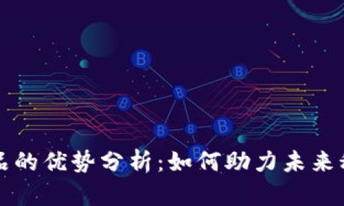 区块链优质产品的优势分析：如何助力未来科技与经济发展