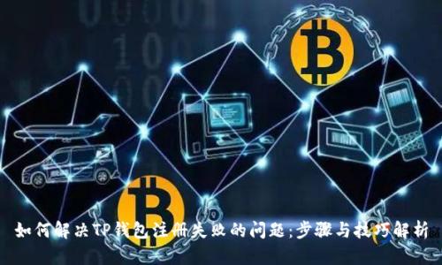 如何解决TP钱包注册失败的问题：步骤与技巧解析