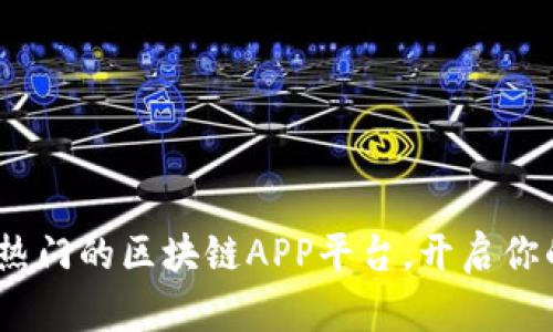 探索2023年最热门的区块链APP平台，开启你的数字资产之旅