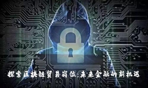 探索区块链贸易岗位：未来金融的新机遇