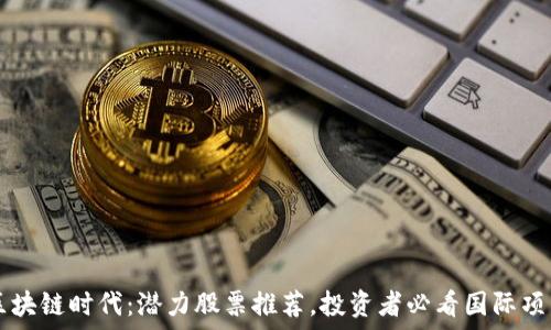   
区块链时代：潜力股票推荐，投资者必看国际项目