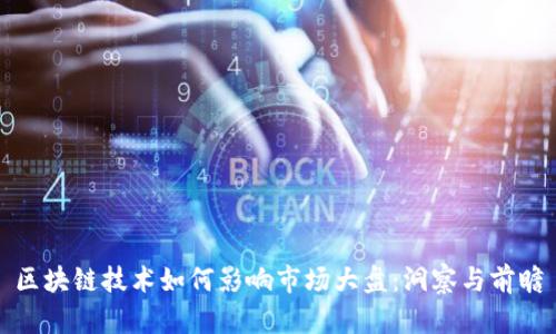 区块链技术如何影响市场大盘：洞察与前瞻
