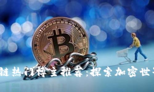 2023年区块链热门博主推荐：探索加密世界的意见领袖