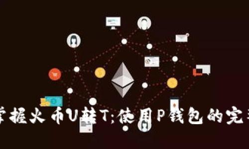轻松掌握火币U转T：使用P钱包的完整指南