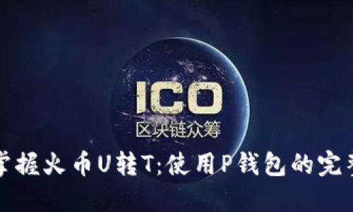 轻松掌握火币U转T：使用P钱包的完整指南