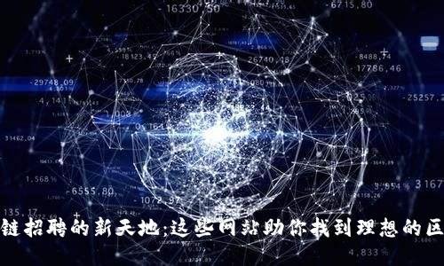 探索区块链招聘的新天地：这些网站助你找到理想的区块链工作