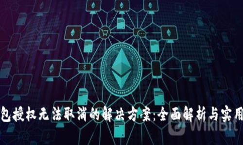 TP钱包授权无法取消的解决方案：全面解析与实用技巧