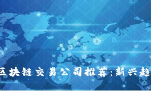 2023年外企区块链交易公司推荐：新兴趋势与未来展望