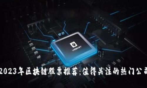 2023年区块链股票推荐：值得关注的热门公司
