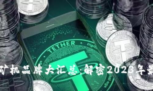 区块链芯片矿机品牌大汇总：解密2023年最火热的选择