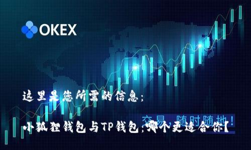 这里是您所需的信息：

小狐狸钱包与TP钱包：哪个更适合你？