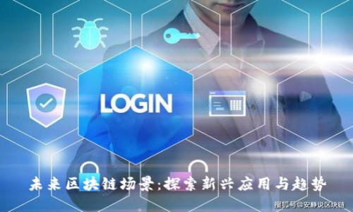 未来区块链场景：探索新兴应用与趋势