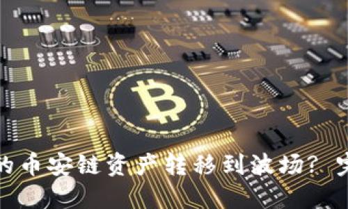 : 如何将TP钱包中的币安链资产转移到波场? 完整步骤与技巧分享