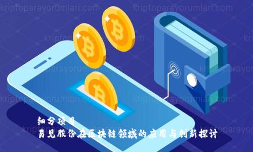 细分项目  
易见股份在区块链领域的应用与创新探讨