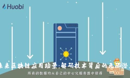 未来区块链应用场景：解码技术背后的无限潜力