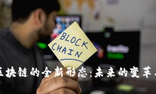 探索区块链的全新形态：未来的变革与应用