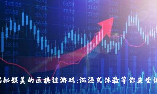 揭秘娱美的区块链游戏：沉浸式体验等你来尝试！