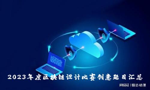 2023年度区块链设计比赛创意题目汇总