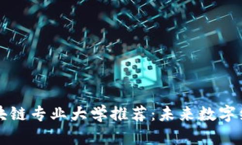 江西省区块链专业大学推荐：未来数字经济的摇篮