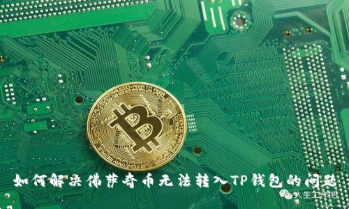 如何解决佛萨奇币无法转入TP钱包的问题