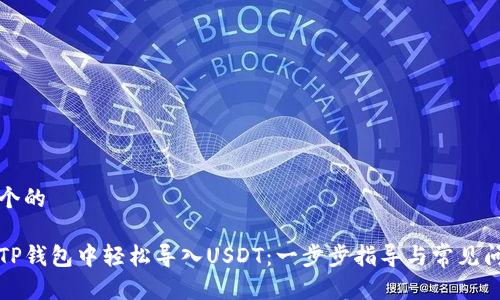 思考一个的  

如何在TP钱包中轻松导入USDT：一步步指导与常见问题解析