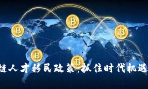 全面解析区块链人才移民政策：抓住时代机遇，开启未来之门