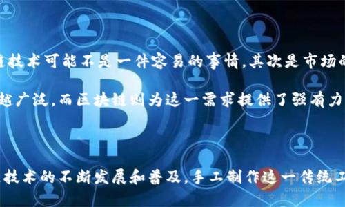 区块链手工制作技术有哪些？探索去中心化时代的工艺魅力

guaijanci区块链, 手工制作, 去中心化, 技术, 创新/guanjianci

引言：区块链与手工制作的结合

在科技迅速发展的今天，区块链技术逐渐走入人们的视野，成为讨论的热门话题。每当我们谈到区块链，脑海中浮现的往往是数字货币、智能合约等高科技的应用。然而，鲜有人提及区块链与手工制作的结合。正是这种意想不到的交融，赋予了传统工艺新的生命，开启了去中心化时代工艺品创作的新篇章。

区块链技术概览

在深入探讨手工制作技术之前，不妨先对区块链有个清晰的认识。区块链是一种分布式账本技术，通过加密手段将数据记录在多个节点上。其核心优势在于去中心化，信息透明且不可篡改。这种特性使得区块链在各行各业都受到广泛关注，尤其是在艺术、手工制作领域，似乎更具潜力。

手工制作与区块链的奇妙融合

手工制作是一种古老的工艺，它依靠人的双手与创造力，制作出独一无二的产品。而区块链的加入，使得手工制作迎来了新的机遇与挑战。

透明性与可靠性：区块链如何改变手工制作市场

首先，区块链技术能提供透明且可靠的交易记录。在传统的手工艺品市场中，假冒伪劣品层出不穷，消费者对产品的真实性产生怀疑。而区块链能够通过不可篡改的记录，确保每一件作品的来源与制作过程。每位手工艺人的创作都可以在区块链上进行铸造，形成独一无二的数字身份，为其作品增值。

例如，某位陶艺师可以使用区块链记录每一件陶器的制作过程，包括用料、创作时间和创作故事。这不仅让消费者能追溯产品的来源，更让每件作品都如同一部故事，成为未来珍贵的文化遗产。

创作的去中心化：艺术与技术的交融

其次，区块链还带来了创作过程的去中心化。在传统的艺术市场中，艺术品的传播和流通往往受到中介和机构的制约。而借助区块链，艺术家可以直接与消费者进行交易，去除中介环节。这为手工制作者提供了更大的创作自由，也让他们能够获得更高的利润。

例如，在一个去中心化的艺术平台上，手工艺人可以直接展示自己的作品，并通过智能合约与买家签约。买家通过加密货币进行支付，交易一旦完成，相关信息将被永久记录在区块链上，确保双方的权益。这种新型的交易方式，不仅提高了效率，也促进了手工艺的多样性。

NFT和数字艺术：手工制作的新天地

此外，数字艺术的兴起进一步丰富了手工制作技术在区块链的应用。NFT（非同质化代币）作为一种区块链技术的应用，成为艺术家们展示和销售其数字作品的新途径。手工艺人与数字艺术的结合，使得他们的作品能够以全新的形式进行传播。

比如，一个传统的手工刺绣艺术家，在创作完成后，可以将其作品拍照并铸造成NFT，并在平台上出售。这种做法不仅扩大了受众范围，同时也为手工艺品赋予了新的解读角度，也为艺术创作带来了更多的资金支持与流动性。

社区建设：共享与协作

最后，区块链技术也促进了手工制作者之间的社区建设。通过去中心化的技术，手工艺人可以更方便地交流与合作，分享创作经验与灵感。在这些基于区块链的社区中，每个成员都可以参与到创作过程中，分享资源，共同创造出更具价值的作品。

一个具体的例子是，某个基于区块链的平台提供了一个创作空间，手工艺人可以在线合作，进行集体创作。在这个空间中，所有人的贡献都能得到公正的认可与奖励。这种共享的机制，让更多的艺术家有机会展示自己的才华，沉浸在创作的乐趣中。

面临的挑战与未来展望

尽管区块链为手工制作带来了许多机遇，但与此同时也不可避免地面临一些挑战。首先是技术门槛的问题。对于一些传统的手工艺人而言，学习和适应区块链技术可能不是一件容易的事情。其次是市场的规范化，随着越来越多的艺术家和手工艺人的加入，如何确保市场的健康与有序发展，将是一个亟待解决的问题。

然而，凭借区块链所带来的透明性与创新性，我们不难发现，手工制作与区块链的结合是一种必然趋势。随着大众对独特价值的追求，手工艺品的需求将越来越广泛，而区块链则为这一需求提供了强有力的支持。

结论

总的来说，区块链技术为手工制作领域注入了新的活力，通过去中心化的方式，极大地丰富了艺术创作和市场交易的方式。未来，我们有理由相信，随着区块链技术的不断发展和普及，手工制作这一传统工艺将焕发出新的生机，成为连接过去与未来的重要桥梁。在这个充满机遇与挑战的时代，掌握区块链手工制作技术，将会是艺术家和手工艺人们的明智选择。