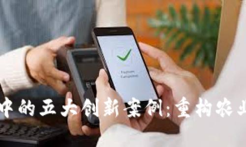区块链在农业中的五大创新案例：重构农业供应链的未来