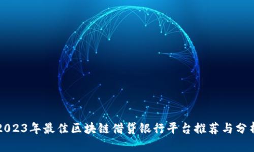 2023年最佳区块链借贷银行平台推荐与分析
