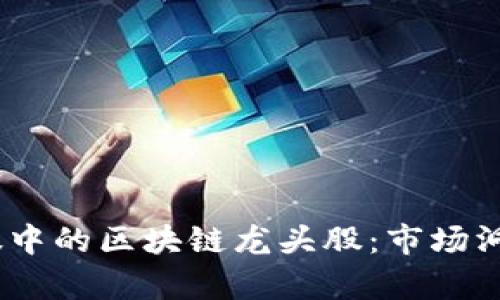 2023年科技股中的区块链龙头股：市场洞察与投资机会