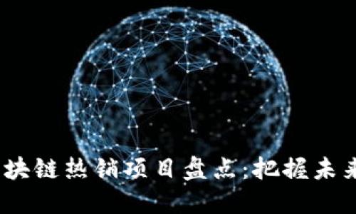 2023年区块链热销项目盘点：把握未来投资趋势