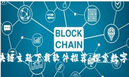2023年区块链主题下载软件推荐：探索数字资产的世界