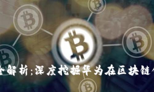华为区块链专利全解析：深度挖掘华为在区块链领域的创新与应用