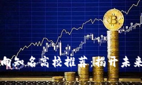 区块链研究方向知名高校推荐：揭开未来科技的新篇章