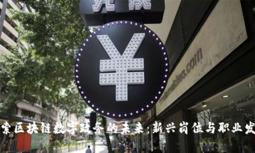 探索区块链数字政务的未来：新兴岗位与职业发展
