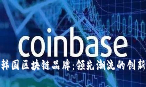 揭秘韩国区块链品牌：领先潮流的创新先锋