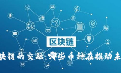探索5G与区块链的交融：哪些币种在推动未来科技发展？