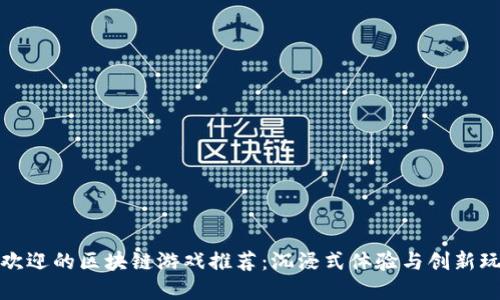 : 2023年5月最受欢迎的区块链游戏推荐：沉浸式体验与创新玩法结合的虚拟世界