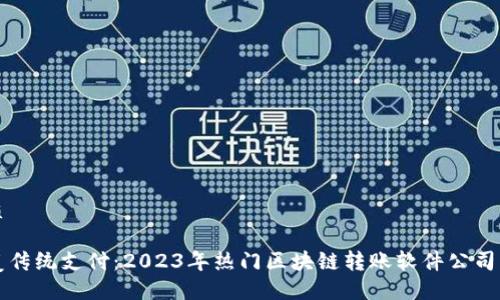 优质

颠覆传统支付：2023年热门区块链转账软件公司盘点